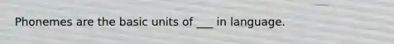 Phonemes are the basic units of ___ in language.