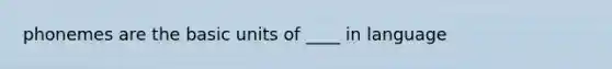 phonemes are the basic units of ____ in language