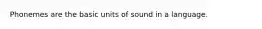 Phonemes are the basic units of sound in a language.