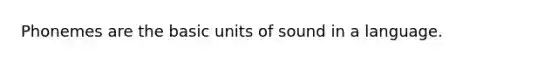 Phonemes are the basic units of sound in a language.