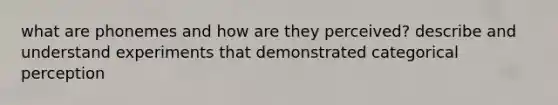 what are phonemes and how are they perceived? describe and understand experiments that demonstrated categorical perception