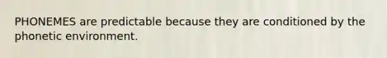 PHONEMES are predictable because they are conditioned by the phonetic environment.