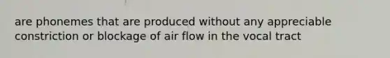 are phonemes that are produced without any appreciable constriction or blockage of air flow in the vocal tract