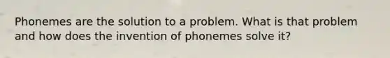 Phonemes are the solution to a problem. What is that problem and how does the invention of phonemes solve it?