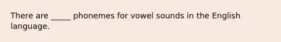 There are _____ phonemes for vowel sounds in the English language.