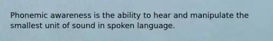 Phonemic awareness is the ability to hear and manipulate the smallest unit of sound in spoken language.