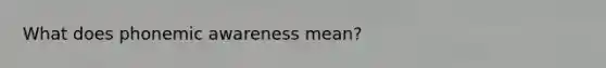 What does phonemic awareness mean?