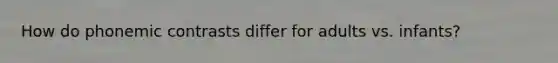 How do phonemic contrasts differ for adults vs. infants?