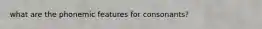 what are the phonemic features for consonants?