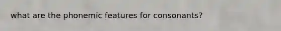 what are the phonemic features for consonants?