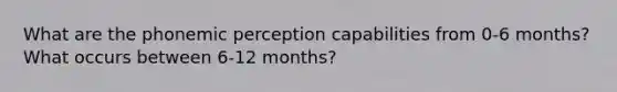 What are the phonemic perception capabilities from 0-6 months? What occurs between 6-12 months?