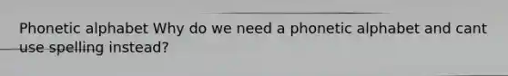 Phonetic alphabet Why do we need a phonetic alphabet and cant use spelling instead?