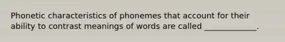 Phonetic characteristics of phonemes that account for their ability to contrast meanings of words are called _____________.