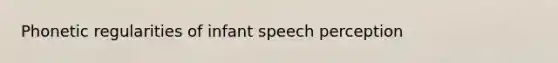 Phonetic regularities of infant speech perception