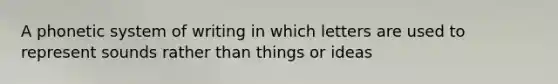 A phonetic system of writing in which letters are used to represent sounds rather than things or ideas