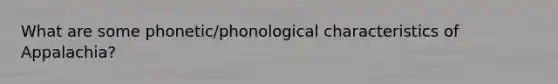 What are some phonetic/phonological characteristics of Appalachia?