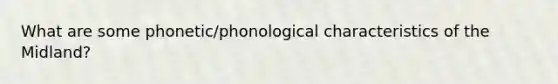 What are some phonetic/phonological characteristics of the Midland?