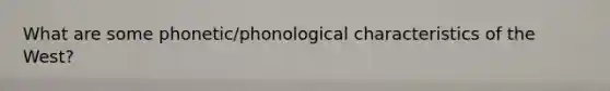 What are some phonetic/phonological characteristics of the West?