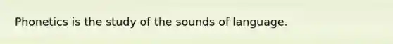 Phonetics is the study of the sounds of language.