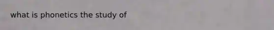 what is phonetics the study of