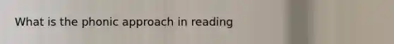 What is the phonic approach in reading