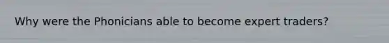 Why were the Phonicians able to become expert traders?