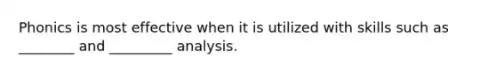 Phonics is most effective when it is utilized with skills such as ________ and _________ analysis.