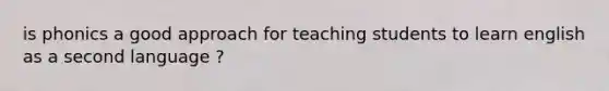 is phonics a good approach for teaching students to learn english as a second language ?