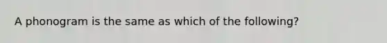 A phonogram is the same as which of the following?