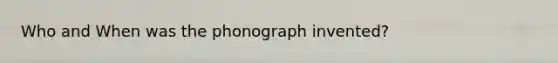 Who and When was the phonograph invented?