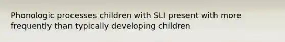 Phonologic processes children with SLI present with more frequently than typically developing children