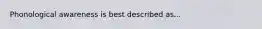 Phonological awareness is best described as...