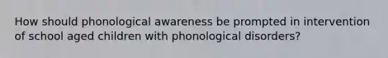 How should phonological awareness be prompted in intervention of school aged children with phonological disorders?