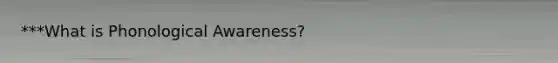 ***What is Phonological Awareness?