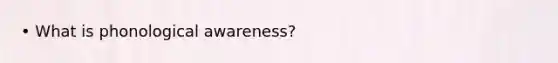 • What is phonological awareness?