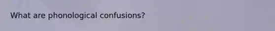 What are phonological confusions?