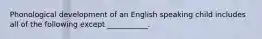 Phonological development of an English speaking child includes all of the following except ___________.