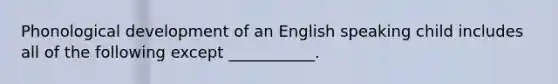 Phonological development of an English speaking child includes all of the following except ___________.