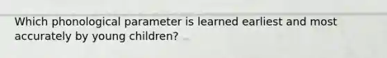 Which phonological parameter is learned earliest and most accurately by young children?