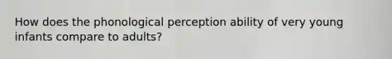 How does the phonological perception ability of very young infants compare to adults?