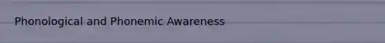 Phonological and Phonemic Awareness