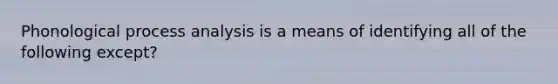 Phonological process analysis is a means of identifying all of the following except?