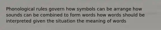 Phonological rules govern how symbols can be arrange how sounds can be combined to form words how words should be interpreted given the situation the meaning of words