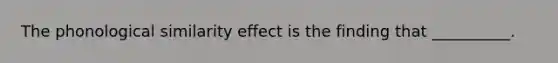 The phonological similarity effect is the finding that __________.