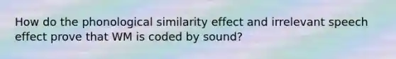 How do the phonological similarity effect and irrelevant speech effect prove that WM is coded by sound?