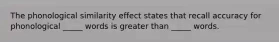 The phonological similarity effect states that recall accuracy for phonological _____ words is greater than _____ words.