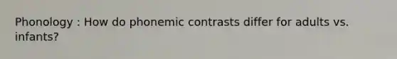 Phonology : How do phonemic contrasts differ for adults vs. infants?