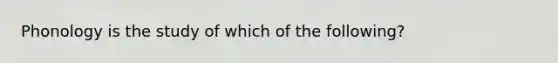 Phonology is the study of which of the following?