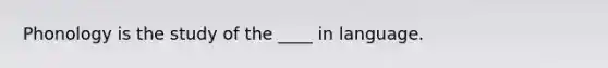 Phonology is the study of the ____ in language.