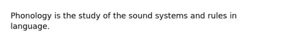 Phonology is the study of the sound systems and rules in language.